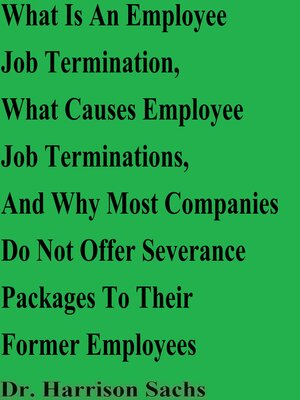 cover image of What Is an Employee Job Termination, What Causes Employee Job Terminations, and Why Most Companies Do Not Offer Severance Packages to Their Former Employees
